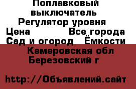 Поплавковый выключатель. Регулятор уровня › Цена ­ 1 300 - Все города Сад и огород » Ёмкости   . Кемеровская обл.,Березовский г.